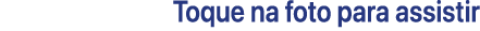 Toque na foto para assistir