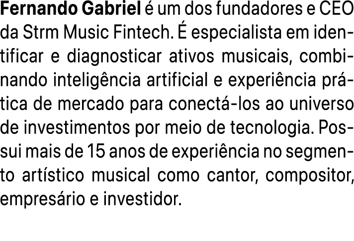 Fernando Gabriel  um dos fundadores e CEO da Strm Music Fintech.   especialista em identificar e diagnosticar ativos...