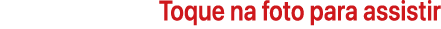 Toque na foto para assistir