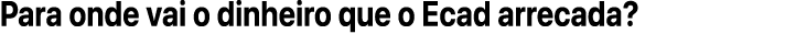 Para onde vai o dinheiro que o Ecad arrecada?